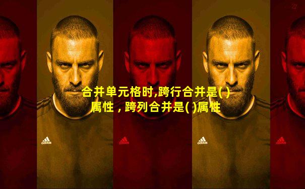 合并单元格时,跨行合并是( )属性 , 跨列合并是( )属性